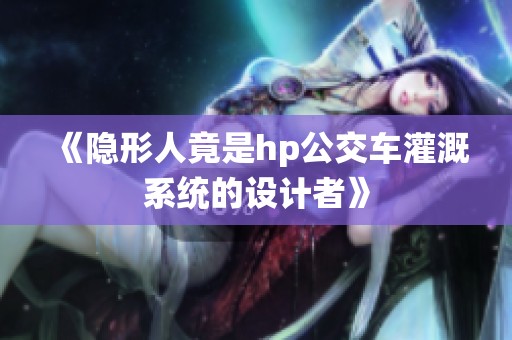 《隐形人竟是hp公交车灌溉系统的设计者》