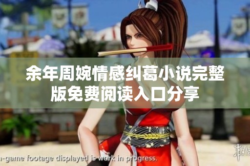 余年周婉情感纠葛小说完整版免费阅读入口分享