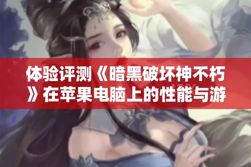 体验评测《暗黑破坏神不朽》在苹果电脑上的性能与游戏感受