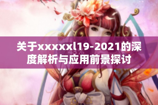 关于xxxxxl19-2021的深度解析与应用前景探讨
