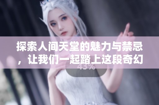 探索人间天堂的魅力与禁忌，让我们一起踏上这段奇幻旅程
