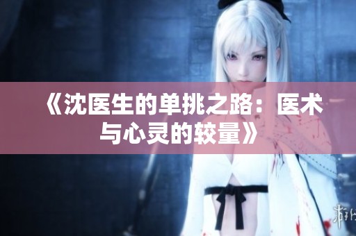 《沈医生的单挑之路：医术与心灵的较量》