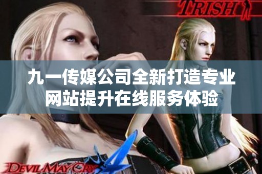 九一传媒公司全新打造专业网站提升在线服务体验