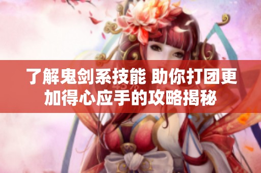 了解鬼剑系技能 助你打团更加得心应手的攻略揭秘