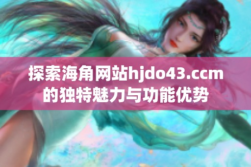 探索海角网站hjdo43.ccm的独特魅力与功能优势
