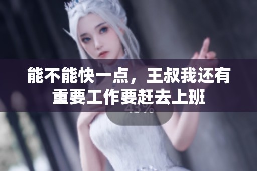 能不能快一点，王叔我还有重要工作要赶去上班