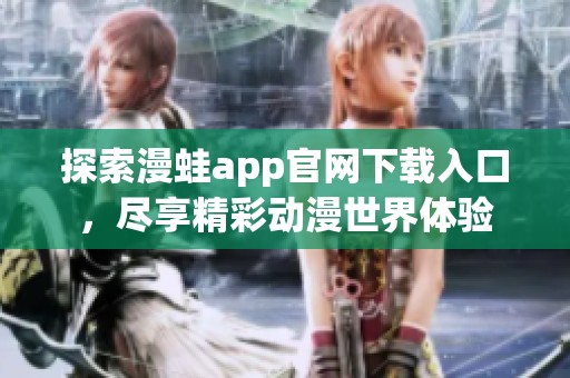 探索漫蛙app官网下载入口，尽享精彩动漫世界体验