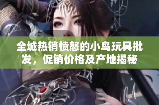 全城热销愤怒的小鸟玩具批发，促销价格及产地揭秘