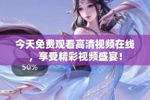 今天免费观看高清视频在线，享受精彩视频盛宴！