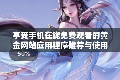 享受手机在线免费观看的黄金网站应用程序推荐与使用指南