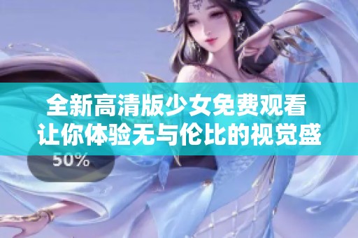 全新高清版少女免费观看 让你体验无与伦比的视觉盛宴