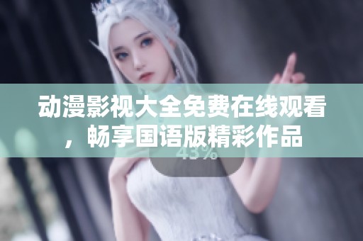 动漫影视大全免费在线观看，畅享国语版精彩作品