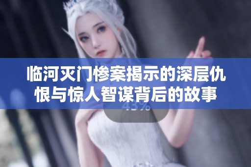临河灭门惨案揭示的深层仇恨与惊人智谋背后的故事