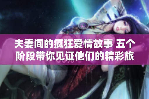 夫妻间的疯狂爱情故事 五个阶段带你见证他们的精彩旅程