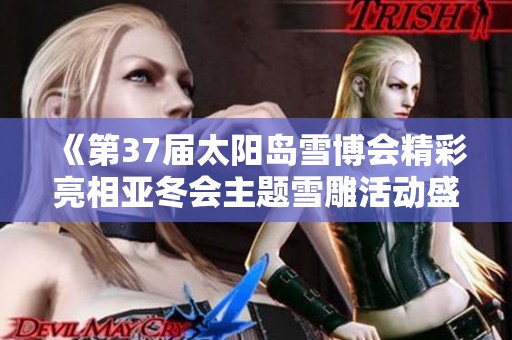 《第37届太阳岛雪博会精彩亮相亚冬会主题雪雕活动盛况》