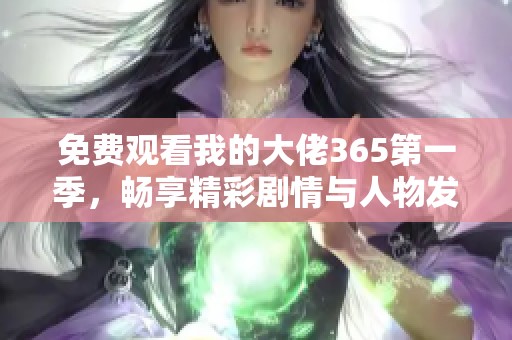 免费观看我的大佬365第一季，畅享精彩剧情与人物发展
