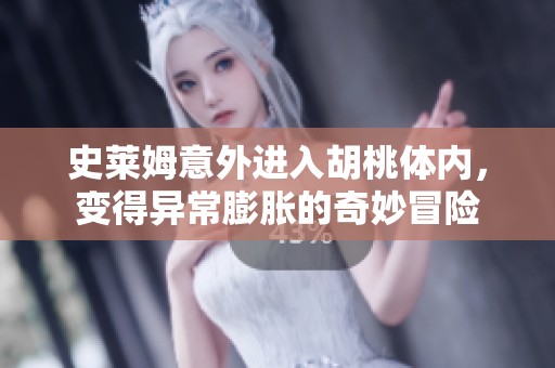 史莱姆意外进入胡桃体内，变得异常膨胀的奇妙冒险