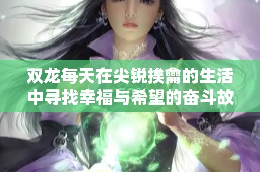 双龙每天在尖锐挨龠的生活中寻找幸福与希望的奋斗故事