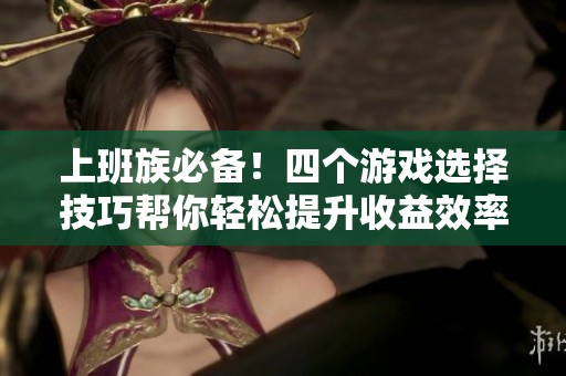上班族必备！四个游戏选择技巧帮你轻松提升收益效率