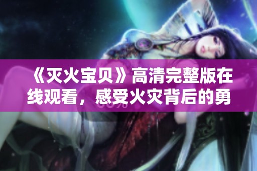 《灭火宝贝》高清完整版在线观看，感受火灾背后的勇气与感动