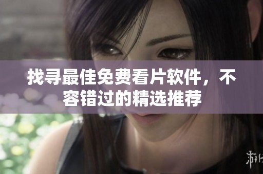 找寻最佳免费看片软件，不容错过的精选推荐