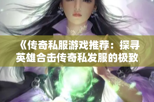 《传奇私服游戏推荐：探寻英雄合击传奇私发服的极致乐趣》