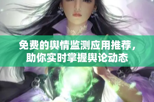 免费的舆情监测应用推荐，助你实时掌握舆论动态