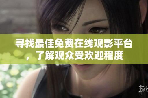 寻找最佳免费在线观影平台，了解观众受欢迎程度
