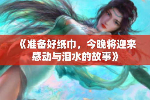 《准备好纸巾，今晚将迎来感动与泪水的故事》
