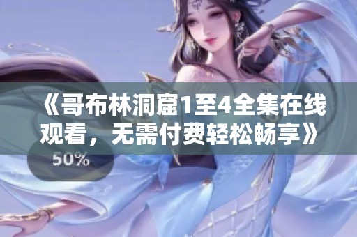 《哥布林洞窟1至4全集在线观看，无需付费轻松畅享》
