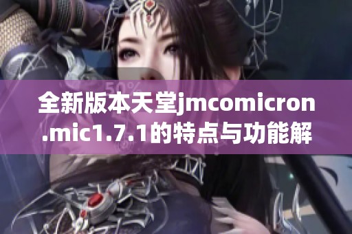全新版本天堂jmcomicron.mic1.7.1的特点与功能解析