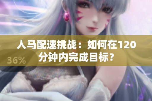 人马配速挑战：如何在120分钟内完成目标？