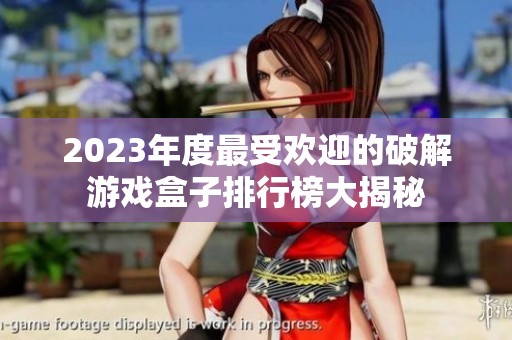 2023年度最受欢迎的破解游戏盒子排行榜大揭秘