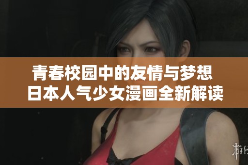 青春校园中的友情与梦想 日本人气少女漫画全新解读