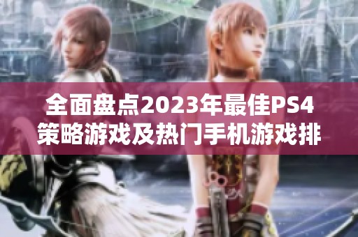 全面盘点2023年最佳PS4策略游戏及热门手机游戏排行榜