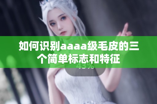 如何识别aaaa级毛皮的三个简单标志和特征
