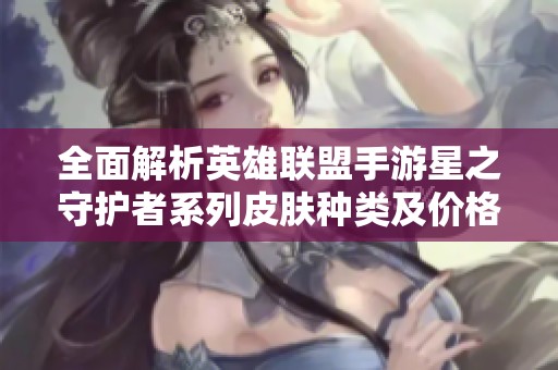 全面解析英雄联盟手游星之守护者系列皮肤种类及价格一览