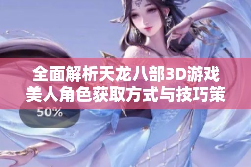 全面解析天龙八部3D游戏美人角色获取方式与技巧策略