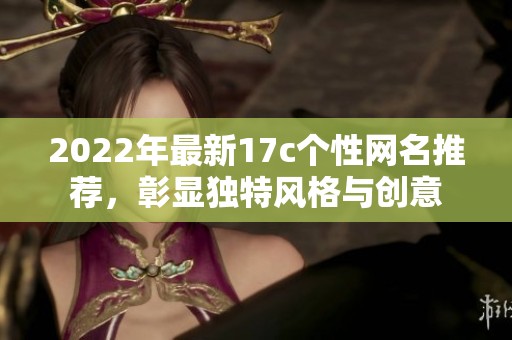 2022年最新17c个性网名推荐，彰显独特风格与创意