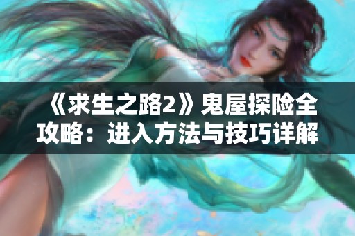 《求生之路2》鬼屋探险全攻略：进入方法与技巧详解