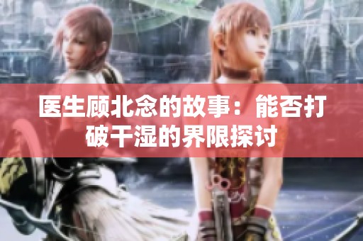 医生顾北念的故事：能否打破干湿的界限探讨