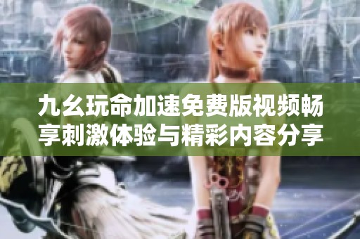 九幺玩命加速免费版视频畅享刺激体验与精彩内容分享