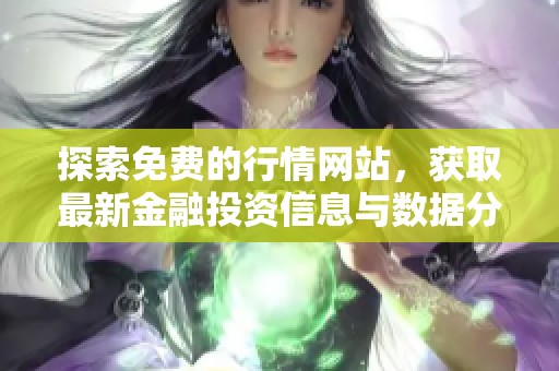 探索免费的行情网站，获取最新金融投资信息与数据分析技巧