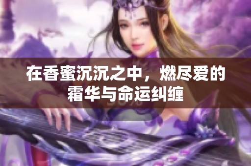 在香蜜沉沉之中，燃尽爱的霜华与命运纠缠