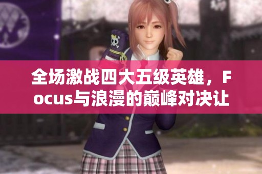全场激战四大五级英雄，Focus与浪漫的巅峰对决让人血脉喷张！