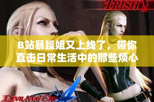 B站暴躁姐又上线了，带你直击日常生活中的那些烦心事