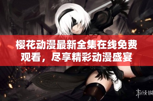 樱花动漫最新全集在线免费观看，尽享精彩动漫盛宴