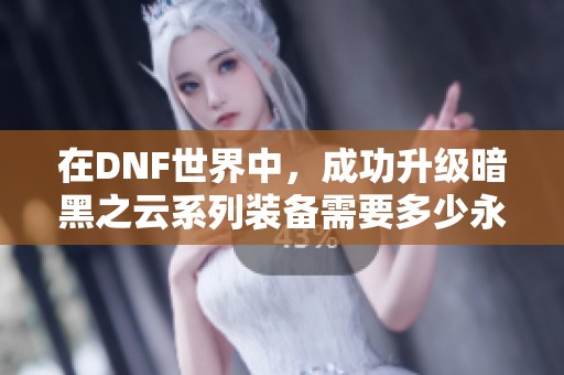 在DNF世界中，成功升级暗黑之云系列装备需要多少永恒黑瞳石