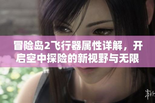 冒险岛2飞行器属性详解，开启空中探险的新视野与无限可能