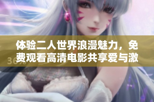 体验二人世界浪漫魅力，免费观看高清电影共享爱与激情